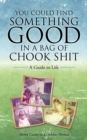 Image for You Could Find Something Good in a Bag of Chook Shit: A Guide to Life