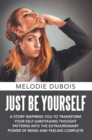 Image for Just Be Yourself: A Story Inspiring You to Transform Your Self-Sabotaging Thought Patterns into the Extraordinary Power of Being and Feeling Complete