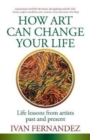 Image for How Art Can Change Your Life : Life Lessons from Artists Past and Present