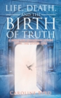 Image for Life, Death, and the Birth of Truth : A Medium&#39;s Communication with the Other Side