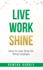 Image for Live, Work, Shine: How to Use Time for What Matters