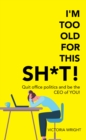 Image for I&#39;m Too Old for This Sh*T!: Quit Office Politics and Be the Ceo of You!