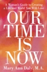 Image for Our Time Is Now: A Woman&#39;s Guide to Creating a Life and World You Will Love