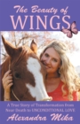 Image for Beauty of Wings: A True Story of Transformation from Near Death to Unconditional Love