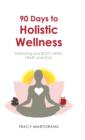 Image for 90 Days to Holistic Wellness : balancing your BODY, MIND, HEART and SOUL