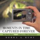 Image for Moments in Time Captured Forever : You Don&#39;t Need a Good Camera to Take Good Pictures