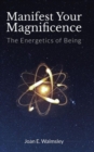Image for Manifest Your Magnificence : The Energetics of Being