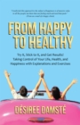Image for From Happy to Healthy: Try It, Stick to It, and Get Results! Taking Control of Your Life, Health, and Happiness with Explanations and Exercises