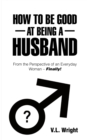 Image for How to Be Good at Being a Husband: From the Perspective of an Everyday Woman - Finally!