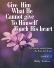 Image for Give Him What He Cannot Give to Himself: Touch His Heart