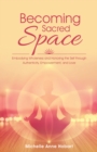 Image for Becoming Sacred Space: Embodying Wholeness and Honoring the Self Through Authenticity, Empowerment, and Love