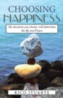 Image for Choosing Happiness: The Decisions You Choose, Will Determine the Life You&#39;ll Have