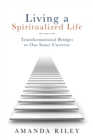 Image for Living a Spiritualized Life : Transformational Bridges to Our Inner Universe