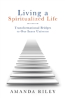 Image for Living a Spiritualized Life: Transformational Bridges to Our Inner Universe