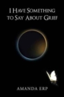 Image for I Have Something to Say about Grief