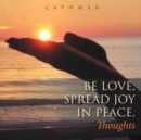 Image for Be Love, Spread Joy in Peace, : Thoughts