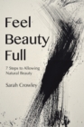 Image for Feel Beauty Full: 7 Steps to Allowing Natural Beauty