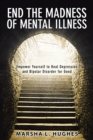 Image for End the Madness of Mental Illness: Empower Yourself to Heal Depression and Bipolar Disorder for Good