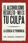 Image for El Alcoholismo Resuelto - No Es Tu Culpa: La Ciencia Se Pronuncia