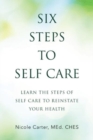 Image for Six Steps to Self Care : Learn the Steps of Self Care to Reinstate Your Health