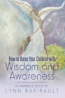 Image for How to Raise Your Children with Wisdom and Awareness: A Channeled Book by Lynn Baribault