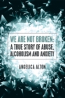 Image for We Are Not Broken: a True Story of Abuse, Alcoholism and Anxiety