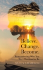 Image for Believe. Change. Become. : Remembering Who You Were Destined to Be