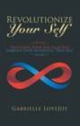 Image for Revolutionize Your Self: Transcend Your Ego False Self, Embrace Your Authentic True Self