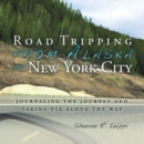 Image for Road Tripping   from Alaska to New York City: Journaling the Journey and Taking Pix Along the Way