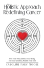 Image for The Holistic Approach to Redefining Cancer : Free Your Mind, Embrace Your Body, Feel Your Emotions, Nourish Your Soul