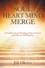 Image for Soul Heart Mind Merge : A Guidebook for Healing, Empowerment and Divine Self-Mastery