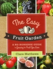 Image for The Easy Fruit Garden : A No-Nonsense Guide to Growing the Fruit You Love