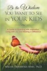 Image for Be the Wisdom You Want to See in Your Kids: A Guide to Parenting with Inspiration, Living with Joy, and Making a Difference.