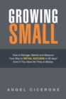 Image for Growing Small: How to Manage, Market and Measure Your Way to Retail Success in 90 Days! Even If You Have No Time or Money.
