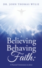 Image for Believing Behaving Faith: A Practical Commentary on James
