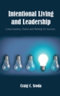 Image for Intentional Living and Leadership: Consciousness, Choice and Planning for Success