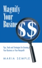 Image for Magnify Your Business: Tips, Tools and Strategies for Growing Your Business or Your Nonprofit