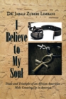Image for I Believe to My Soul: Trials and Triumphs of an African American Male Growing up in America