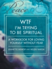 Image for WTF I&#39;m Trying to Be Spiritual : A Workbook for Loving Yourself without Fear