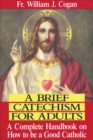 Image for A Brief Catechism For Adults: A Complete Handbook on How to be a Good Catholic