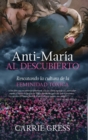 Image for Anti-Maria Al Descubierto: Rescatando La Cultura De La Feminidad Toxica