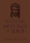 Image for Preparation for Total Consecration to the Holy Face of Jesus: How God Draws the Soul into the Purgative, Illuminative, and Unitive Ways