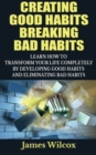 Image for Creating Good Habits Breaking Bad Habits : Learn How to Transform Your Life Completely By Developing Good Habits And Eliminating Bad Habits
