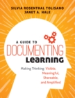Image for A guide to documenting learning: making thinking visible, meaningful, shareable, and amplified