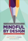 Image for Mindful by design  : a practical guide for cultivating aware, advancing, and authentic learning experiences