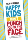 Image for Happy kids don&#39;t punch you in the face  : a guide to eliminating aggressive behavior in school
