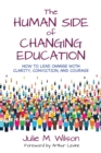 Image for The human side of changing education: how to lead change with clarity, conviction and courage