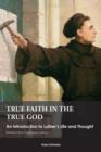 Image for True Faith in the True God: An Introduction to Luther&#39;s Life and Thought