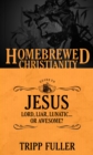 Image for The homebrewed Christianity guide to Jesus: lord, liar, lunatic, or awesome?