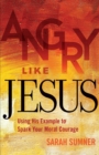 Image for Angry Like Jesus : Using His Example to Spark Your Moral Courage